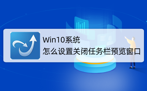 Win10系統怎么設置關閉任務欄預覽窗口