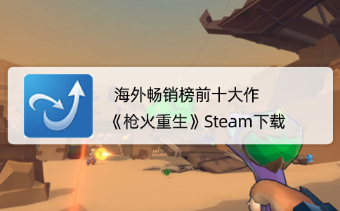 海外畅销榜前十大作《枪火重生》Steam下载