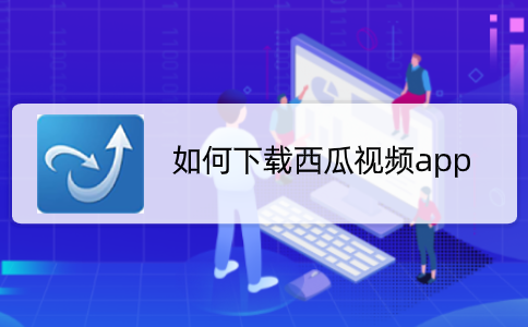 如何下载西瓜视频app