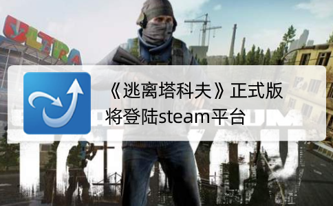 《逃离塔科夫》正式版将登陆steam平台