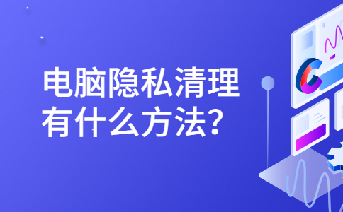 电脑隐私清理有什么方法？